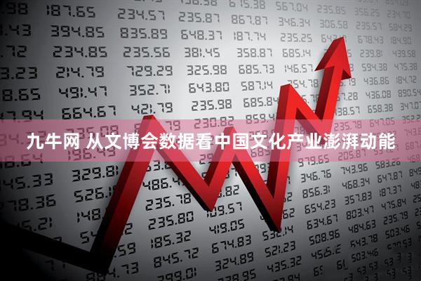 九牛网 从文博会数据看中国文化产业澎湃动能