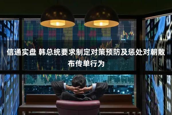 信通实盘 韩总统要求制定对策预防及惩处对朝散布传单行为