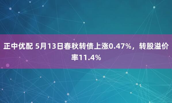 正中优配 5月13日春秋转债上涨0.47%，转股溢价率11.4%