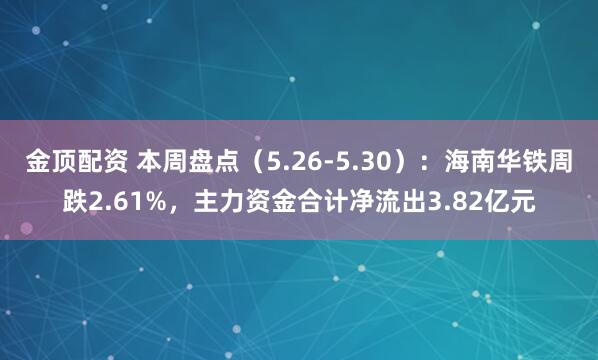 金顶配资 本周盘点（5.26-5.30）：海南华铁周跌2.61%，主力资金合计净流出3.82亿元