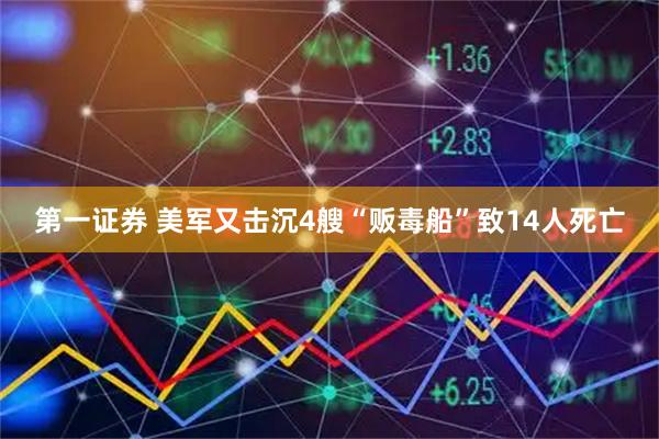 第一证券 美军又击沉4艘“贩毒船”致14人死亡