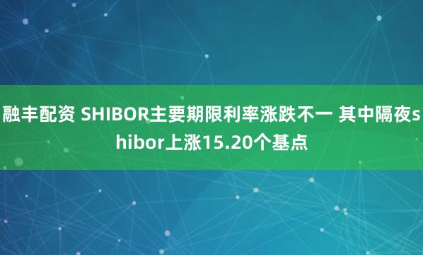融丰配资 SHIBOR主要期限利率涨跌不一 其中隔夜shibor上涨15.20个基点
