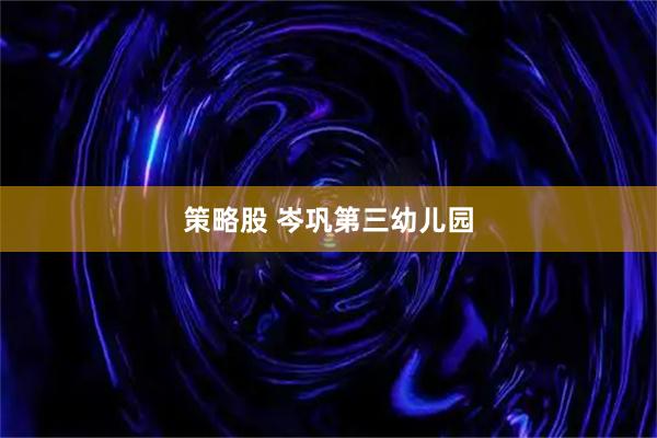 策略股 岑巩第三幼儿园