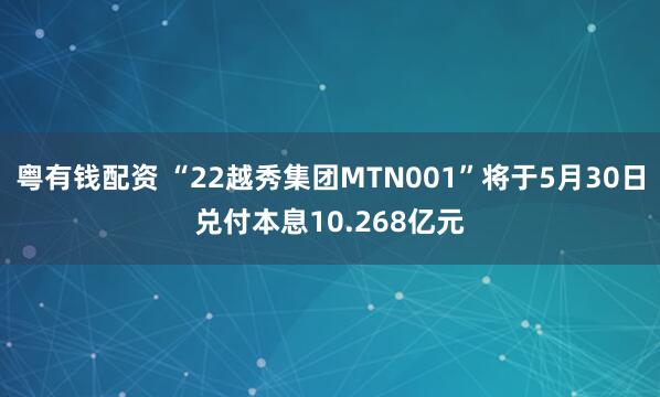 粤有钱配资 “22越秀集团MTN001”将于5月30日兑付本息10.268亿元