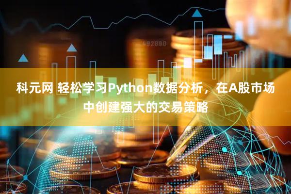 科元网 轻松学习Python数据分析,在A股市场中创建强大的交易策略
