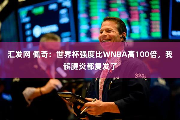 汇发网 佩奇：世界杯强度比WNBA高100倍，我髌腱炎都复发了