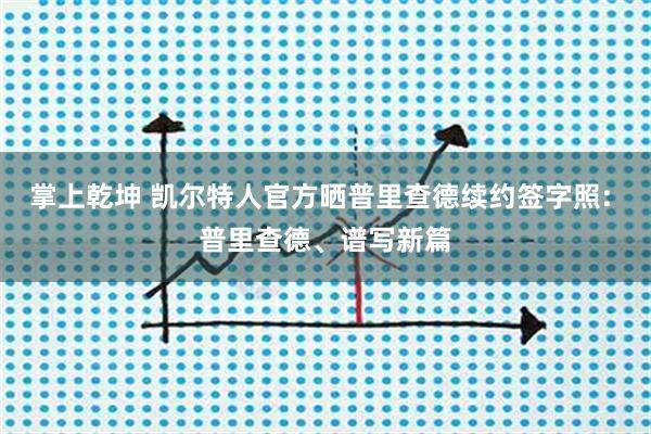 掌上乾坤 凯尔特人官方晒普里查德续约签字照: 普里查德、谱写新篇